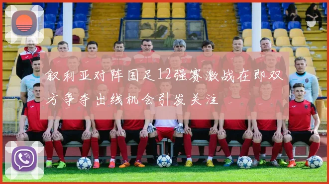 叙利亚对阵国足12强赛激战在即双方争夺出线机会引发关注