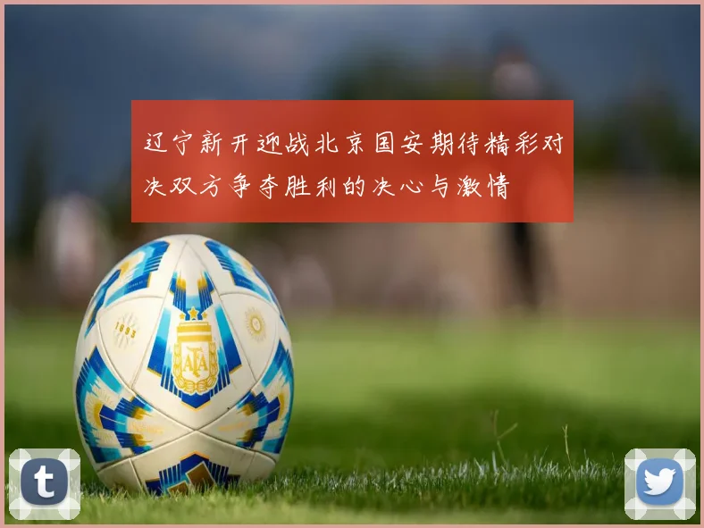 辽宁新开迎战北京国安期待精彩对决双方争夺胜利的决心与激情