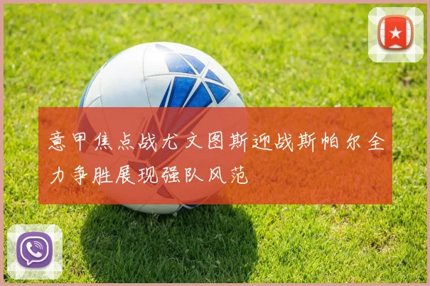 意甲焦点战尤文图斯迎战斯帕尔全力争胜展现强队风范