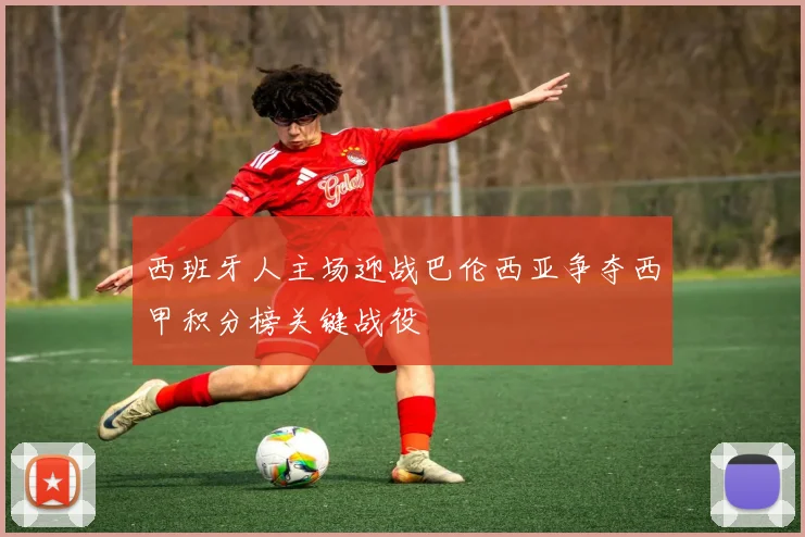 西班牙人主场迎战巴伦西亚争夺西甲积分榜关键战役