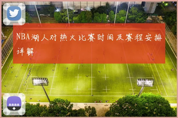 NBA湖人对热火比赛时间及赛程安排详解