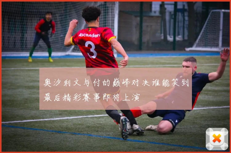 奥沙利文与付的巅峰对决谁能笑到最后精彩赛事即将上演