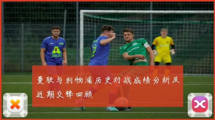 曼联与利物浦历史对战成绩分析及近期交锋回顾