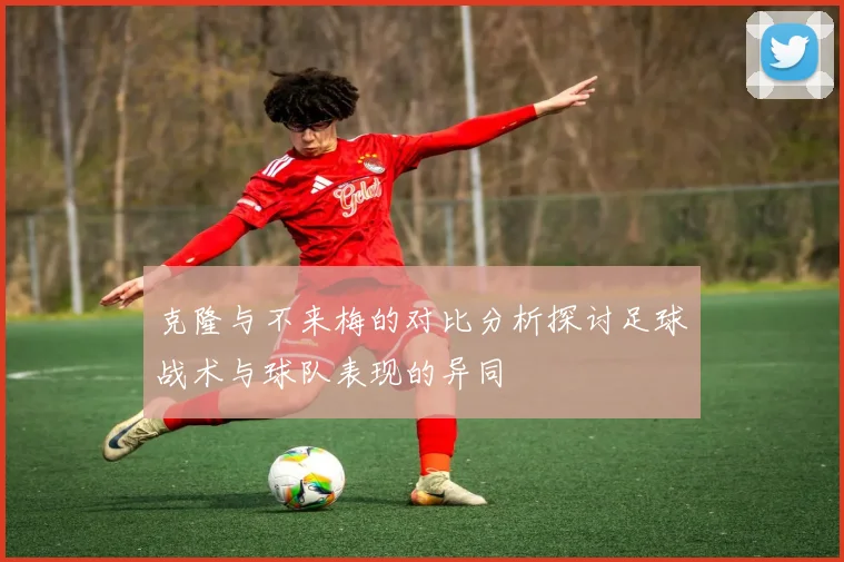 克隆与不来梅的对比分析探讨足球战术与球队表现的异同