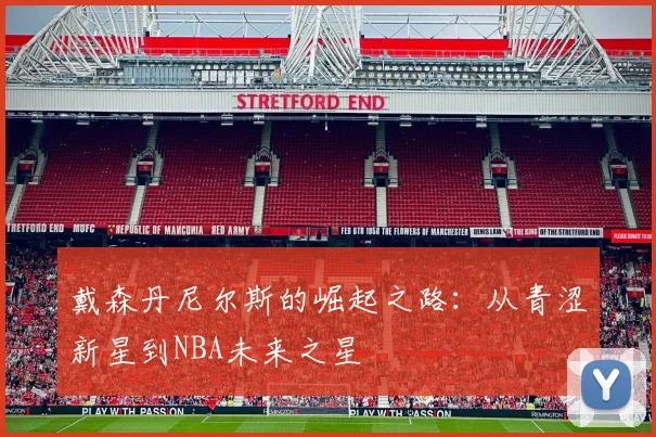 戴森丹尼尔斯的崛起之路：从青涩新星到NBA未来之星