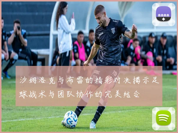 沙姆洛克与布雷的精彩对决揭示足球战术与团队协作的完美结合