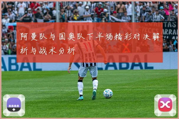 阿曼队与国奥队下半场精彩对决解析与战术分析