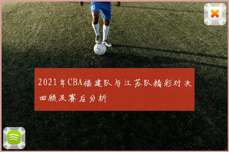 2021年CBA福建队与江苏队精彩对决回顾及赛后分析
