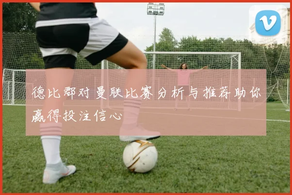 德比郡对曼联比赛分析与推荐助你赢得投注信心