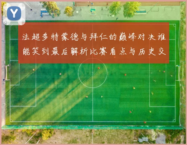 法超多特蒙德与拜仁的巅峰对决谁能笑到最后解析比赛看点与历史交锋