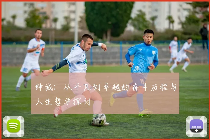 钟诚：从平凡到卓越的奋斗历程与人生哲学探讨