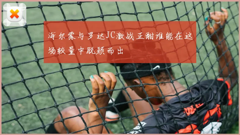 海尔蒙与罗达JC激战正酣谁能在这场较量中脱颖而出