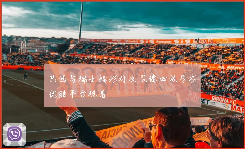 巴西与瑞士精彩对决录像回放尽在优酷平台观看