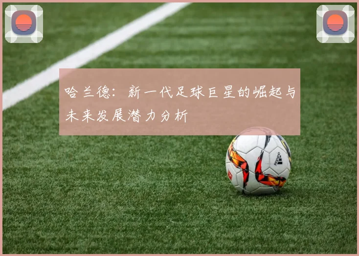 哈兰德：新一代足球巨星的崛起与未来发展潜力分析