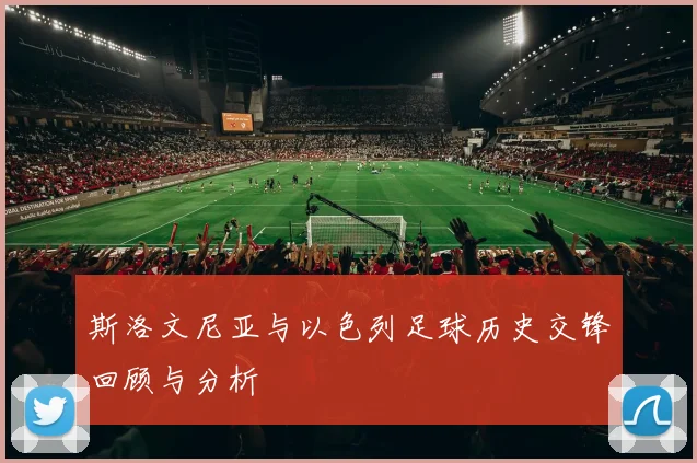 斯洛文尼亚与以色列足球历史交锋回顾与分析