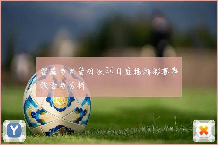 雷霆与火箭对决26日直播精彩赛事预告与分析